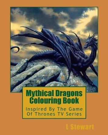 Mythical Dragons Colouring Book: Inspired By The Game Of Thrones TV Series L Stewart 9781534718791