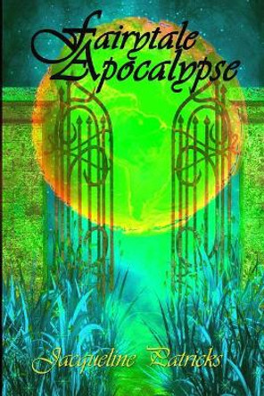 Fairytale Apocalypse: A Romance of Apocalyptic Proportions Jacqueline Patricks 9781500866952