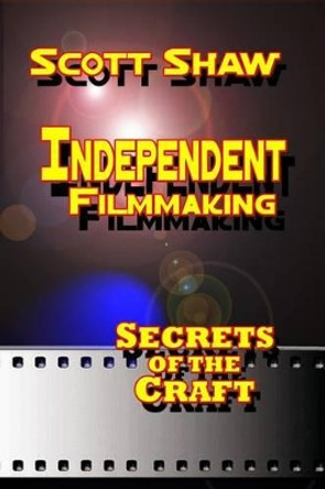 Independent Filmmaking: Secrets of the Craft Scott Shaw 9781877792496