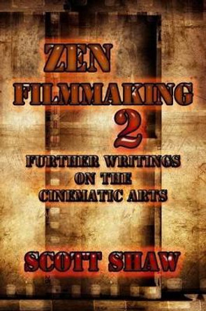Zen Filmmaking 2: Further Writings on the Cinematic Arts Scott Shaw, Ph. D. 9781877792885