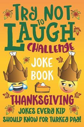 Try Not to Laugh Challenge Joke Book Thanksgiving Jokes Every Kid Should Know for Turkey Day! C S Cole 9781729422434