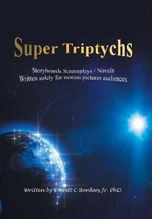 Super Triptychs: Storyboards Screenplays / Novels Everett C Borders, Jr, PhD 9781796038507