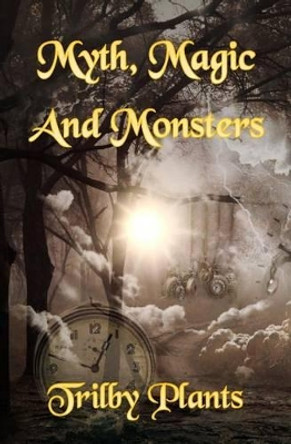 Myth, Magic and Monsters: A Collection of Dark Stories Trilby Plants 9781519146380