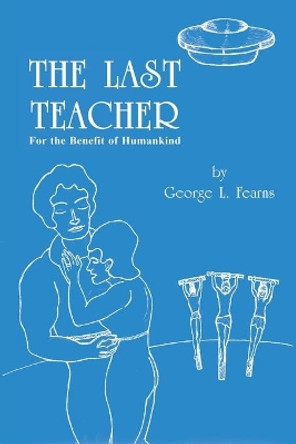 The Last Teacher: For the Benefit of Humankind George L Fearns 9781681812625