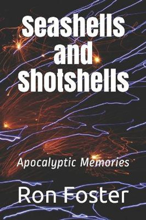 Seashells and Shotshells: Apocalyptic Memories Ron Foster 9781092280068