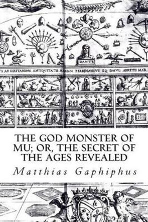 The God Monster of Mu: or, The Secret of the Ages Revealed Matthias Gaphiphus 9781500921330