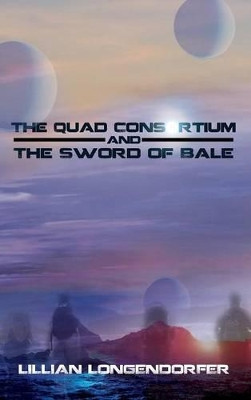 The Quad Consortium and the Sword of Bale Lillian Longendorfer 9781628389272