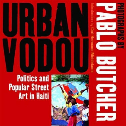 Urban Vodou: Politics and Popular Street Art in Haiti Pablo Butcher 9781904955603