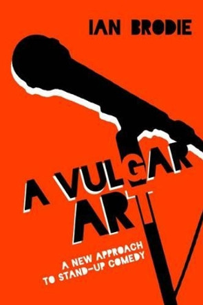 A Vulgar Art: A New Approach to Stand-Up Comedy Ian Brodie 9781628461824