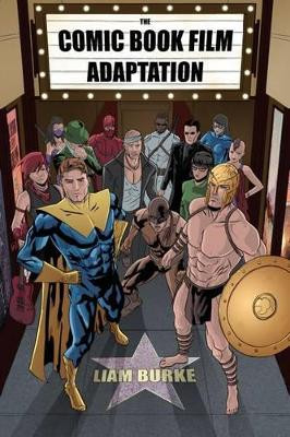 The Comic Book Film Adaptation: Exploring Modern Hollywood's Leading Genre Liam Burke 9781628462036