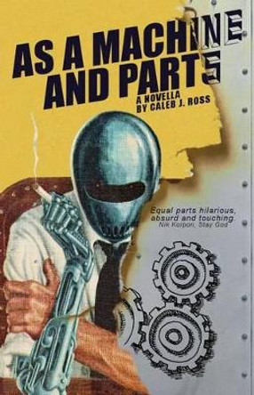 As a Machine and Parts: a novella Caleb J Ross 9780615824116