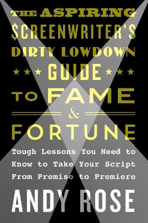 Aspiring Screenwriter's Dirty Lowdown Guide to Fame and Fortune Andy Rose 9781250159496