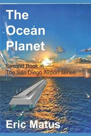 The Ocean Planet: 2nd Book in The San Diego Floating Airport Series Edward Matus 9781520905822