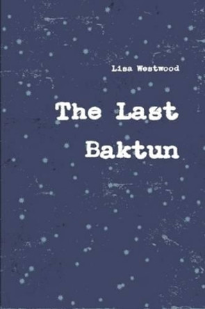 The Last Baktun Lisa Westwood 9780557393107