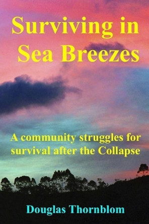 Surviving In Sea Breezes: A community struggles for survival after the Collapse Douglas Thornblom 9781546814573