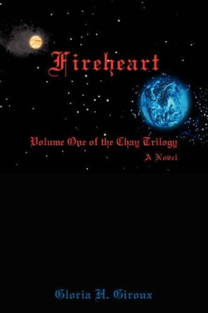 Fireheart: Volume One of the Chay Trilogy Gloria Giroux 9780595708246
