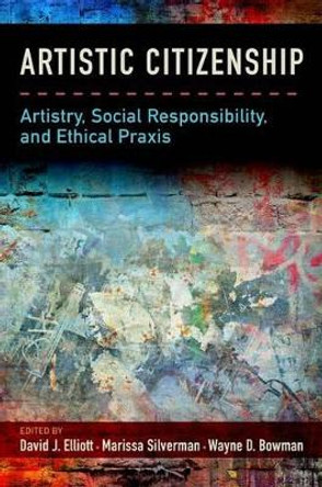 Artistic Citizenship: Artistry, Social Responsibility, and Ethical Praxis David Elliott (Professor of Music and Music Education, Professor of Music and Music Education, NYU) 9780199393756