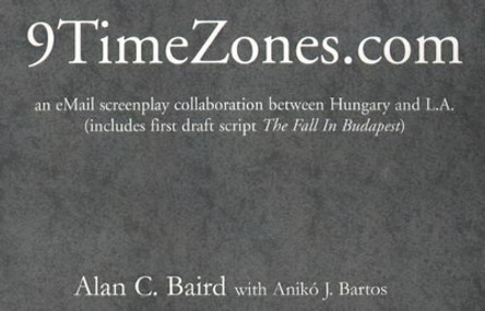 9TimeZones.Com: An eMail Screenplay Collaboration Between Hungary and L.A. (includes first draft script The Fall In Budapest) Alan C Baird 9780738806136