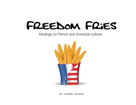 Freedom Fries: Musings on French and American culture Andre Russell Adams 9780692129227