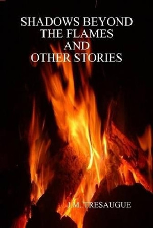 Shadows Beyond the Flames and Other Stories J. M. TRESAUGUE 9781257929283