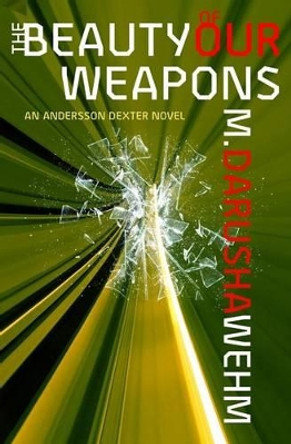 The Beauty of Our Weapons: an Andersson Dexter novel M Darusha Wehm 9780973746778