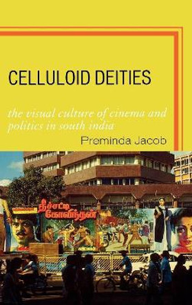 Celluloid Deities: The Visual Culture of Cinema and Politics in South India Preminda Jacob 9780739110607