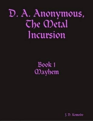 D. A. Anonymous, The Metal Incursion Book 1 Mayhem by J. D. Komodo