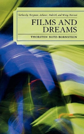 Films and Dreams: Tarkovsky, Bergman, Sokurov, Kubrick, and Wong Kar-Wai Thorsten Botz-Bornstein 9780739121870