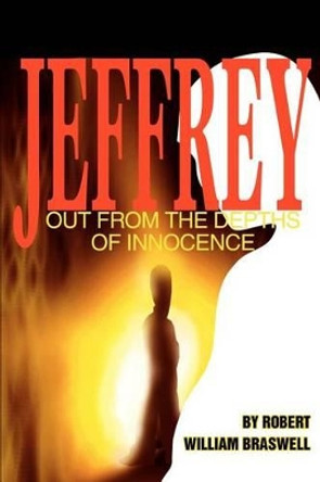 Jeffrey: Out From the Depths of Innocence Robert William Braswell 9780595267347