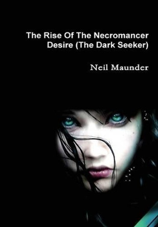 The Rise of the Necromancer - Desire - the Dark Seeker by Neil Maunder