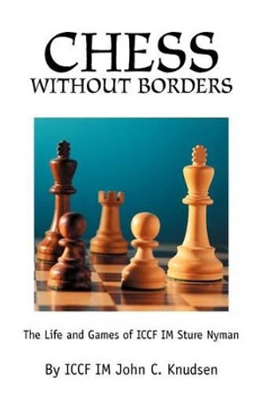 Chess Without Borders: The Life and Games of ICCF IM Sture Nyman John C Knudsen 9780595270217