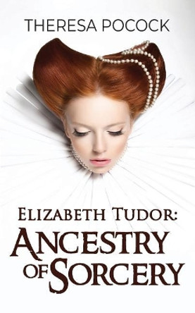 Elizabeth Tudor: Ancestry of Sorcery Theresa Pocock 9780692176344