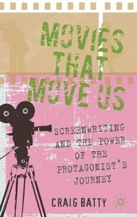 Movies That Move Us: Screenwriting and the Power of the Protagonist's Journey C. Batty 9780230278349