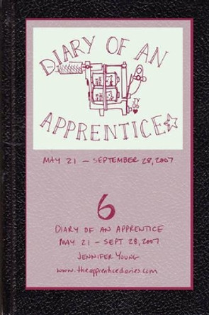 Diary of an Apprentice 6: May 21 - Sept. 28, 2007 Jennifer Young 9780615179162