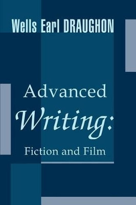 Advanced Writing: Fiction and Film Wells Earl Draughon 9780595283118