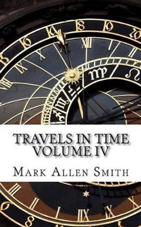 Travels In Time: Volume IV Mark Allen Smith 9781536996166