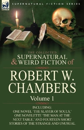 The Collected Supernatural and Weird Fiction of Robert W. Chambers: Volume 1-Including One Novel 'The Slayer of Souls, ' One Novelette 'The Man at the Robert W Chambers 9780857061911