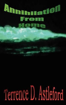 Annihilation From Home by Terrence D Astleford