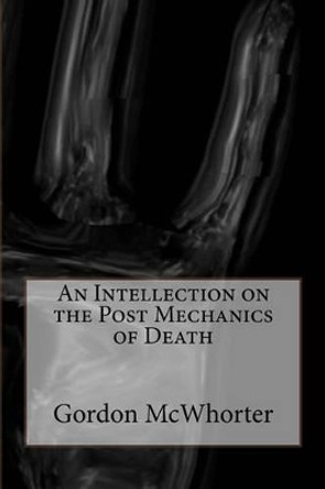 An Intellection on the Post Mechanics of Death Gordon McWhorter 9781535560542