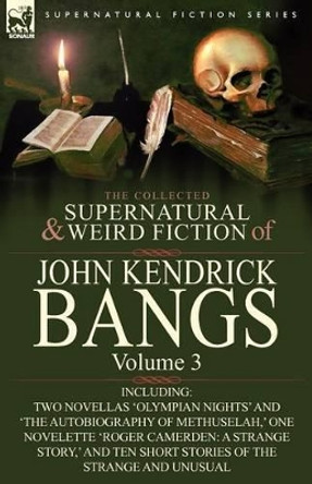 The Collected Supernatural and Weird Fiction of John Kendrick Bangs: Volume 3-Including Two Novellas 'Olympian Nights' and 'The Autobiography of Methu John Kendrick Bangs 9780857063304