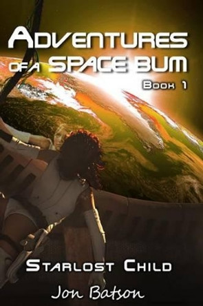 Adventures of a Space Bum: Book 1: Starlost Child Jon Batson 9780989372619