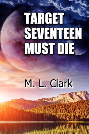 Target Seventeen Must Die by M L Clark