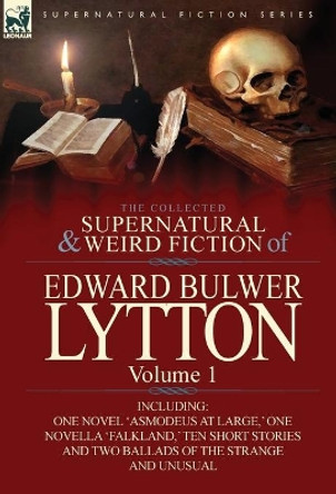 The Collected Supernatural and Weird Fiction of Edward Bulwer Lytton-Volume 1: Including One Novel 'Asmodeus at Large, ' One Novella 'Falkland, ' Ten Edward Bulwer Lytton Lytton, Bar 9780857064790