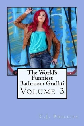 The World's Funniest Bathroom Graffiti: Volume 3 C J Phillips 9781534942325