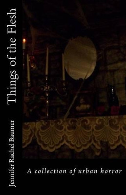 Things of the Flesh: A collection of urban horror Jennifer Rachel Baumer 9780615973609