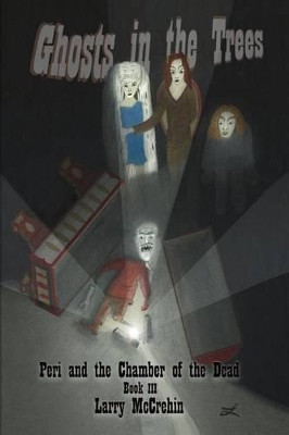 Ghosts in the Trees: Peri and the Chamber of the Dead Larry McCrehin 9781505348521