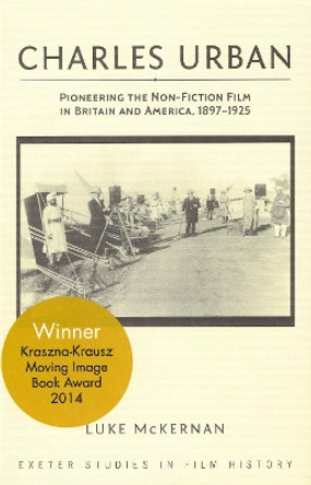 Charles Urban: Pioneering the Non-Fiction Film in Britain and America, 1897 - 1925 Luke McKernan 9780859898829