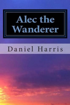 Alec the Wanderer Daniel B Harris 9781507636312