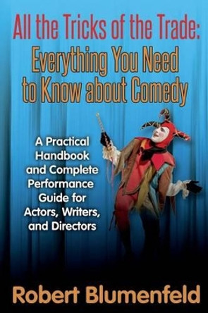 All the Tricks of the Trade: Everything You Need to Know about Comedy: A Practical Handbook and Complete Performance Guide for Actors, Writers, and Directors Robert Blumenfeld 9781502973832