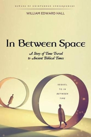 In Between Space: A Story of Time Travel to Ancient Biblical Times William Edward Hall 9781505371734